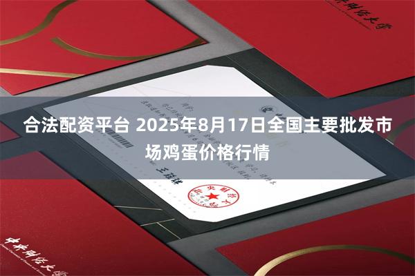 合法配资平台 2025年8月17日全国主要批发市场鸡蛋价格行情