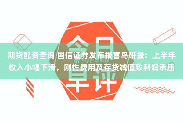 期货配资查询 国信证券发布报喜鸟研报：上半年收入小幅下滑，刚性费用及存货减值致利润承压